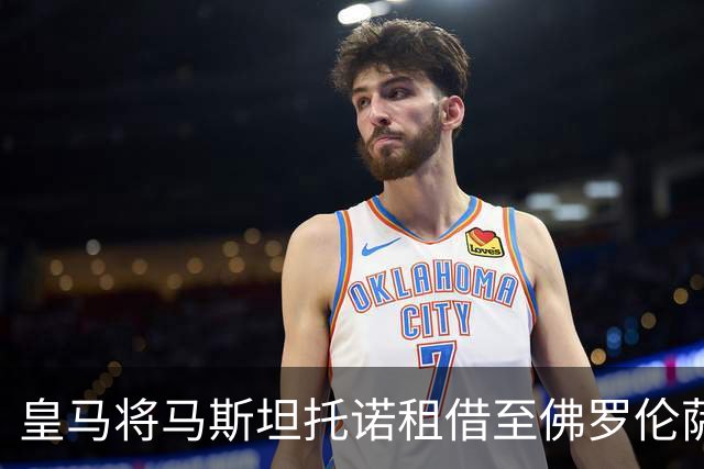 皇马将马斯坦托诺租借至佛罗伦萨 期待提升他在意甲的比赛经验