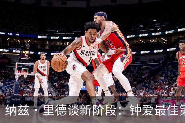 纳兹·里德谈新阶段：钟爱最佳第六人身份 与美式橄榄球的渊源